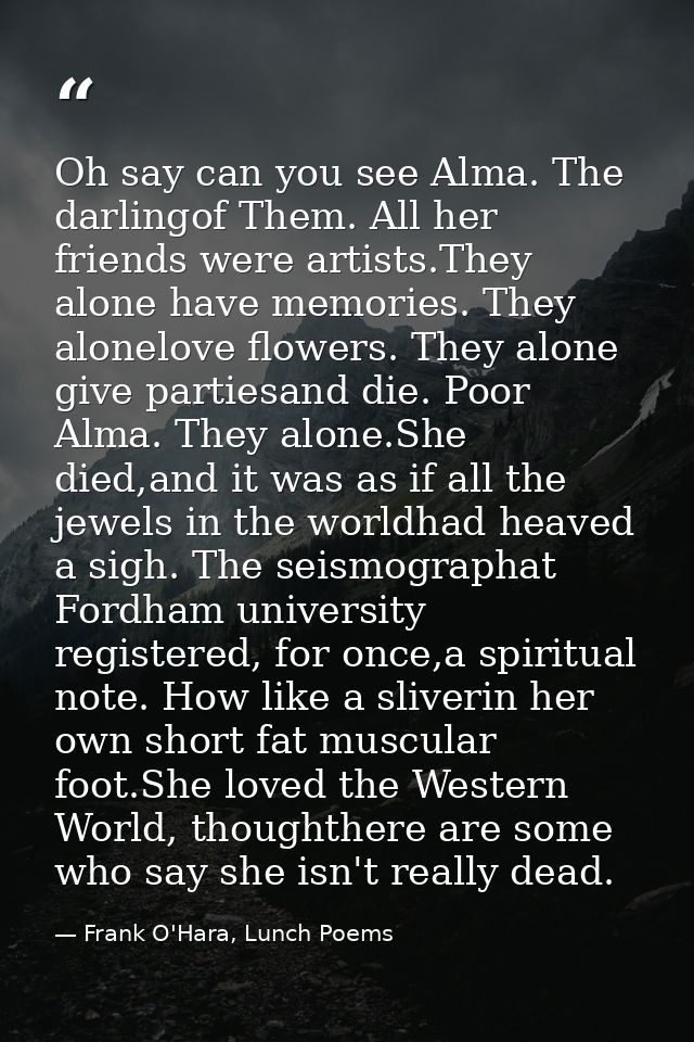 Oh say can you see Alma. The darlingof Them. All her friends were artists.They alone have memories. They alonelove flowe — Frank O'Hara, Lunch Poems