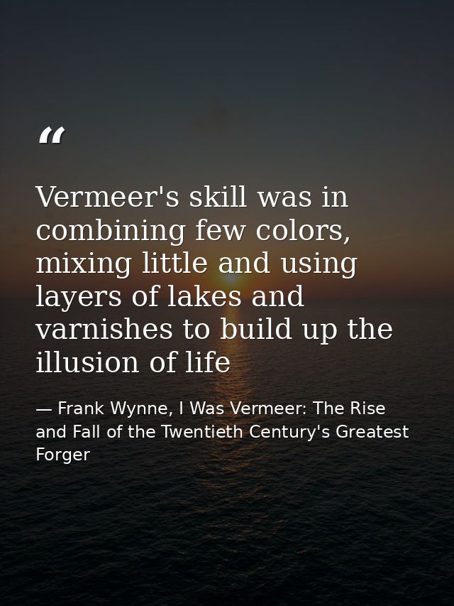 Vermeer's skill was in combining few colors, mixing little and using layers of lakes and varnishes to build up the illus — Frank Wynne, I Was Vermeer: The Rise and Fall of the Twentieth Century's Greatest Forger