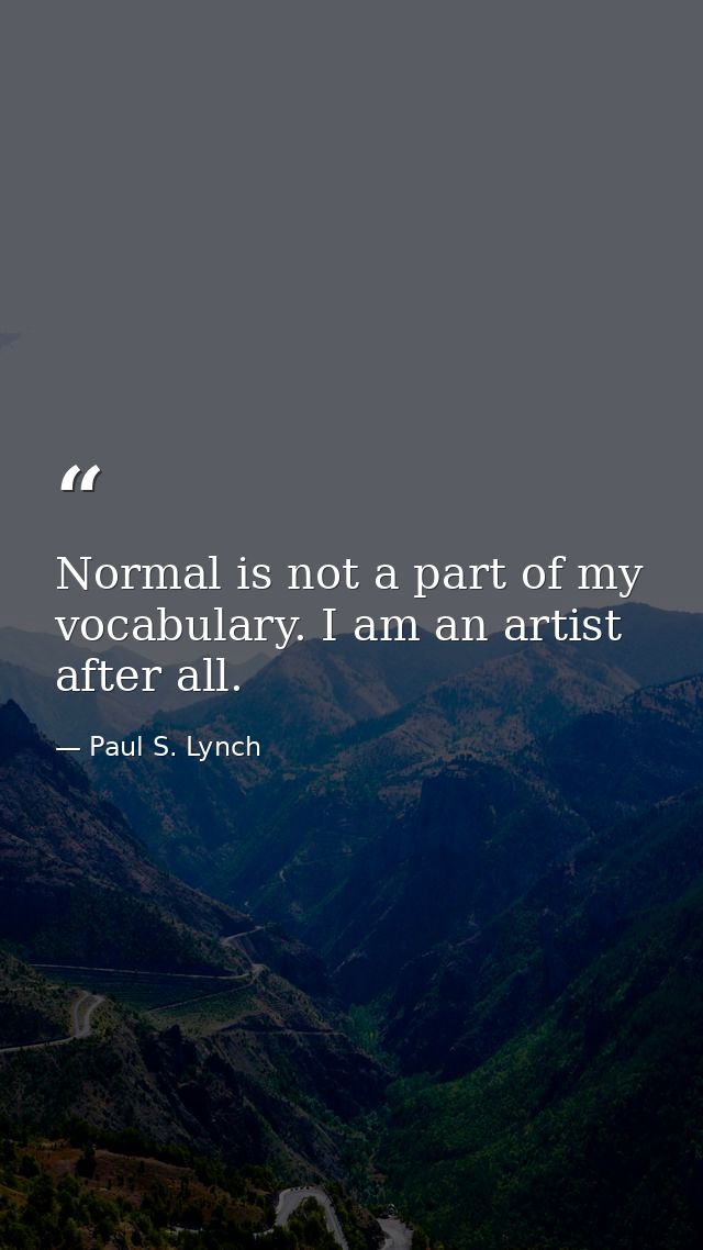 Normal is not a part of my vocabulary. I am an artist after all. — Paul S. Lynch