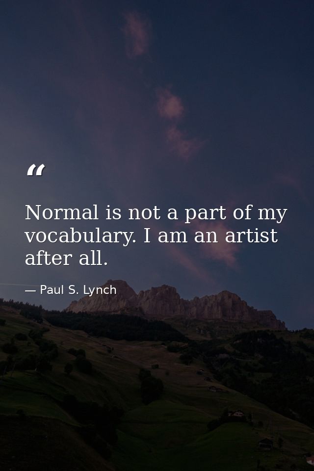 Normal is not a part of my vocabulary. I am an artist after all. — Paul S. Lynch