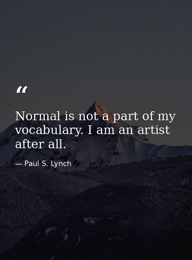 Normal is not a part of my vocabulary. I am an artist after all. — Paul S. Lynch