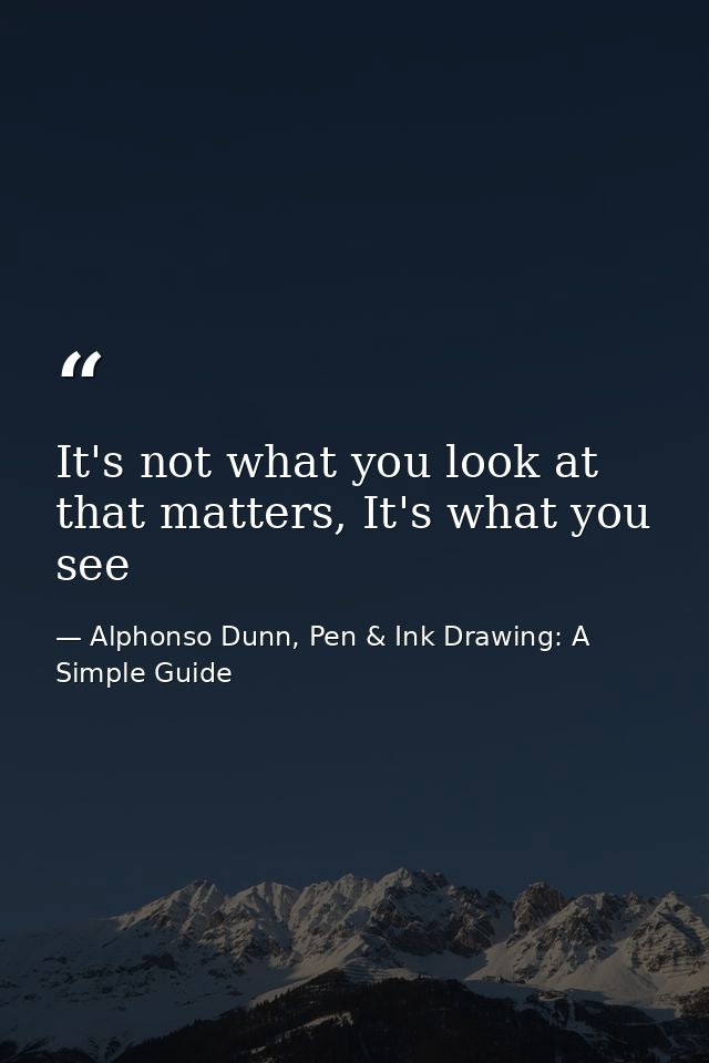 It's not what you look at that matters, It's what you see — Alphonso Dunn, Pen & Ink Drawing: A Simple Guide