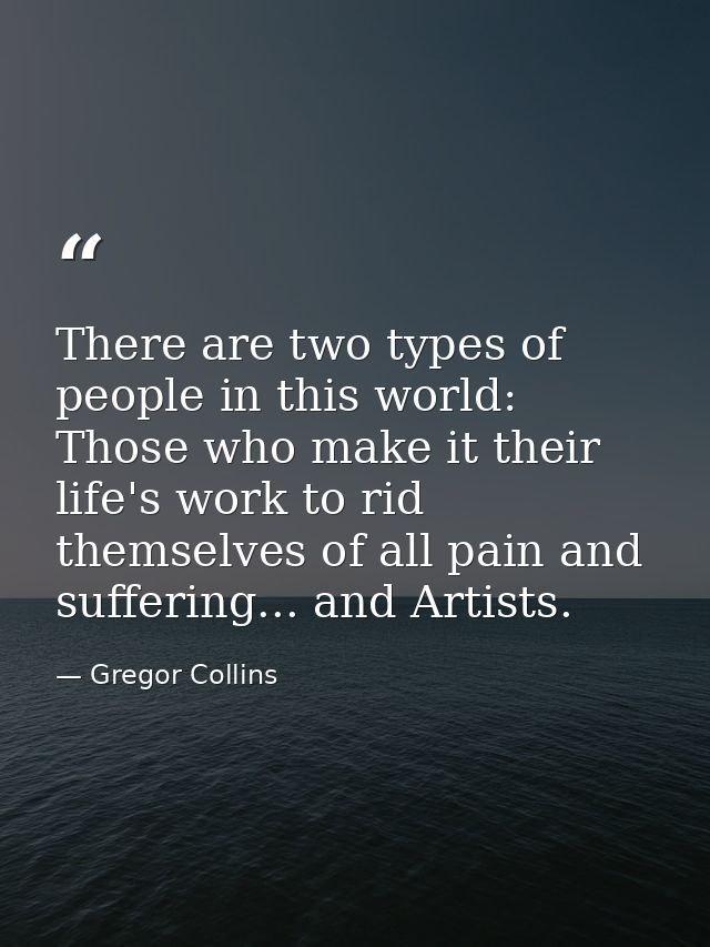 There are two types of people in this world: Those who make it their life's work to rid themselves of all pain and suffe — Gregor Collins
