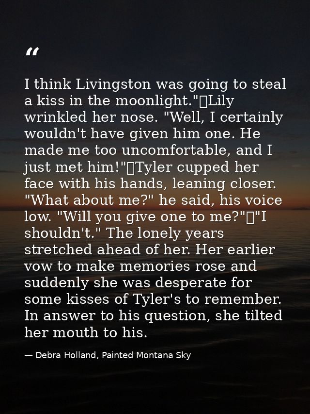I think Livingston was going to steal a kiss in the moonlight."	Lily wrinkled her nose. "Well, I certainly wouldn't have — Debra Holland, Painted Montana Sky