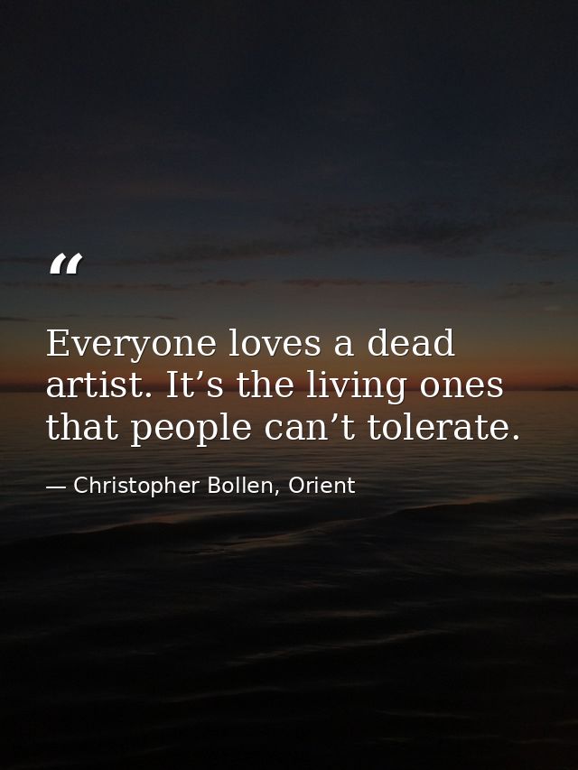 Everyone loves a dead artist. It’s the living ones that people can’t tolerate. — Christopher Bollen, Orient