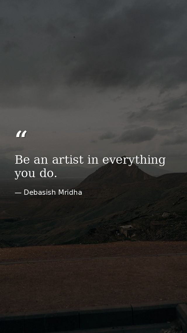 Be an artist in everything you do. — Debasish Mridha