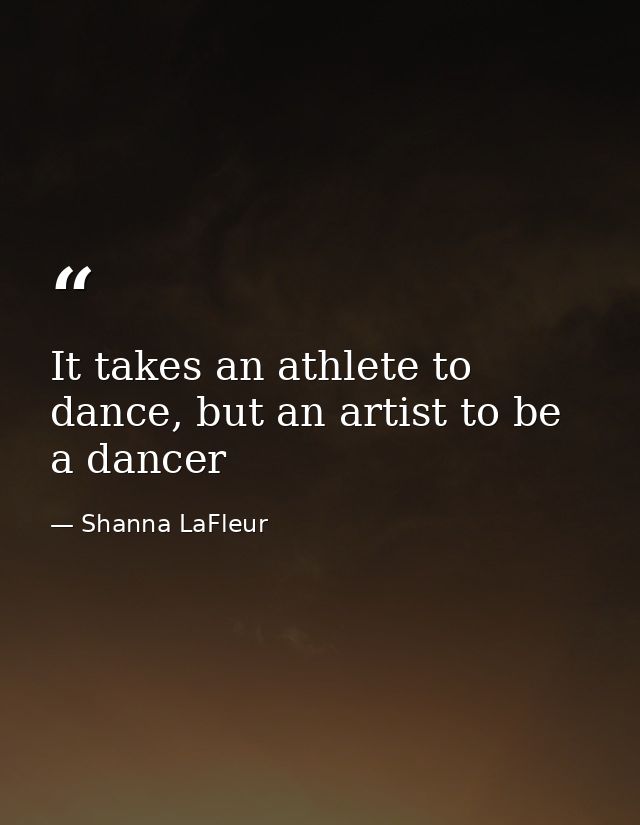 It takes an athlete to dance, but an artist to be a dancer — Shanna LaFleur