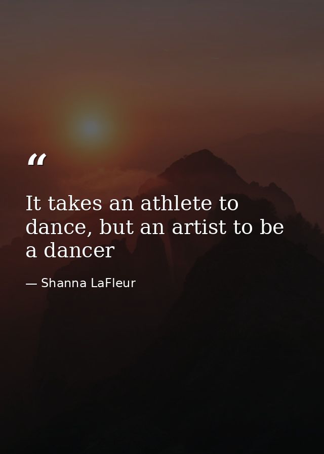 It takes an athlete to dance, but an artist to be a dancer — Shanna LaFleur