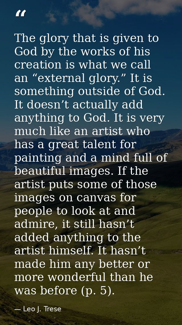 The glory that is given to God by the works of his creation is what we call an “external glory.” It is something outside — Leo J. Trese