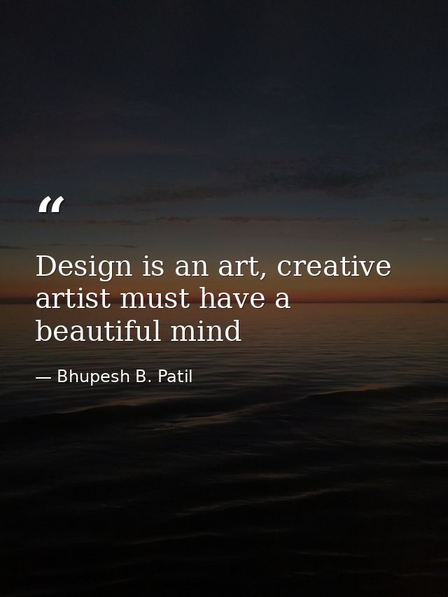 Design is an art, creative artist must have a beautiful mind — Bhupesh B. Patil