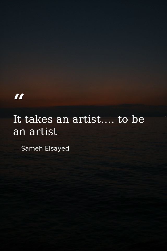 It takes an artist…. to be an artist — Sameh Elsayed