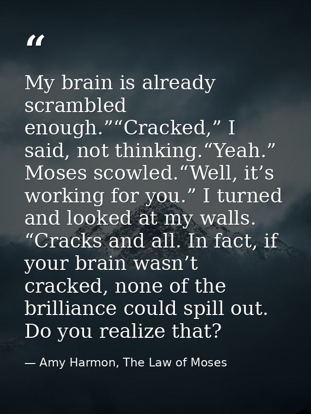 My brain is already scrambled enough.”“Cracked,” I said, not thinking.“Yeah.” Moses scowled.“Well, it’s working for you. — Amy Harmon, The Law of Moses
