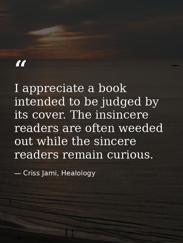 I appreciate a book intended to be judged by its cover. The insincere readers are often weeded out while the sincere rea — Criss Jami, Healology