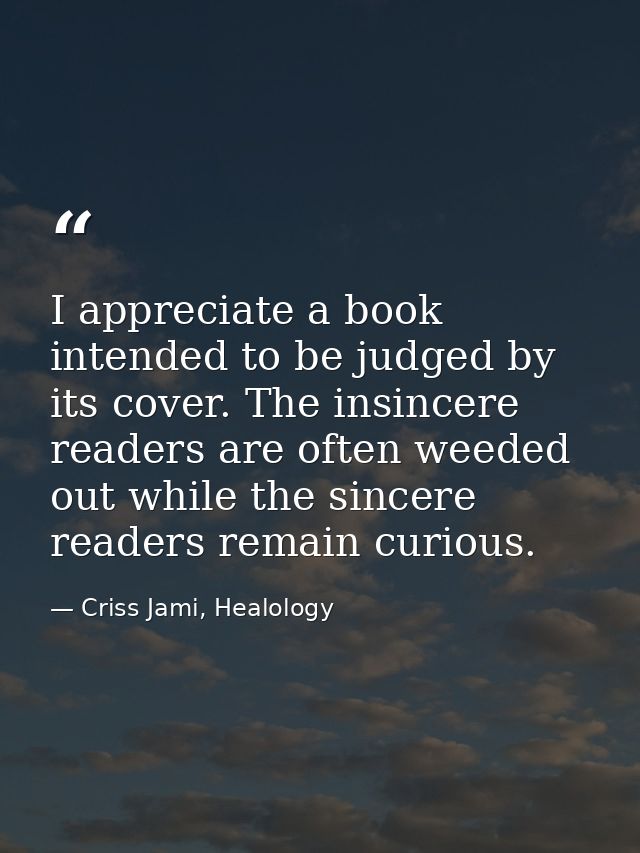 I appreciate a book intended to be judged by its cover. The insincere readers are often weeded out while the sincere rea — Criss Jami, Healology