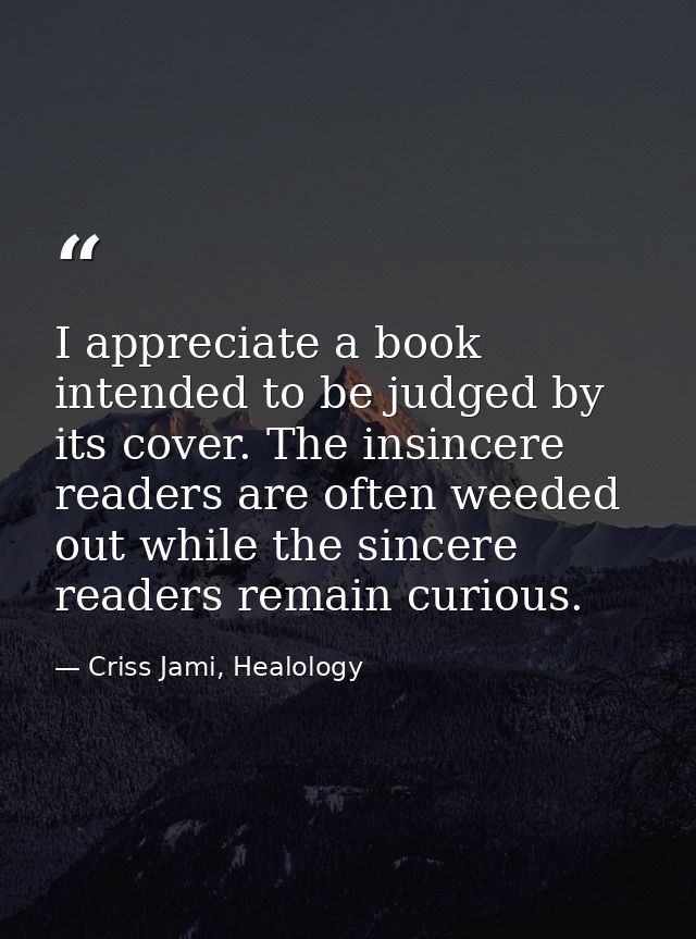 I appreciate a book intended to be judged by its cover. The insincere readers are often weeded out while the sincere rea — Criss Jami, Healology