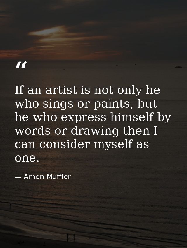 If an artist is not only he who sings or paints, but he who express himself by words or drawing then I can consider myse — Amen Muffler