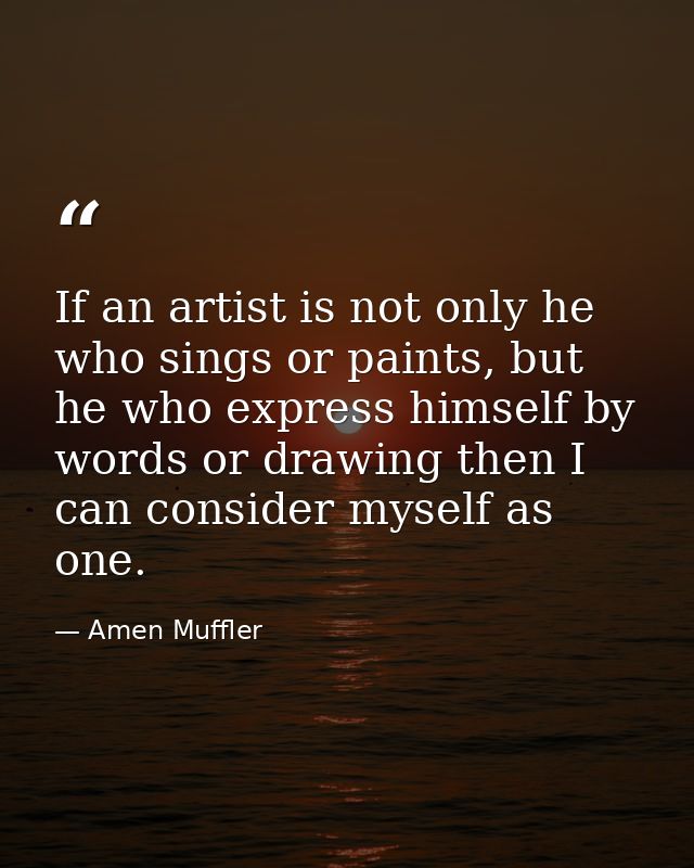 If an artist is not only he who sings or paints, but he who express himself by words or drawing then I can consider myse — Amen Muffler