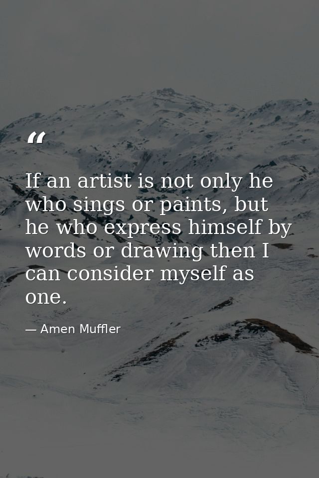 If an artist is not only he who sings or paints, but he who express himself by words or drawing then I can consider myse — Amen Muffler