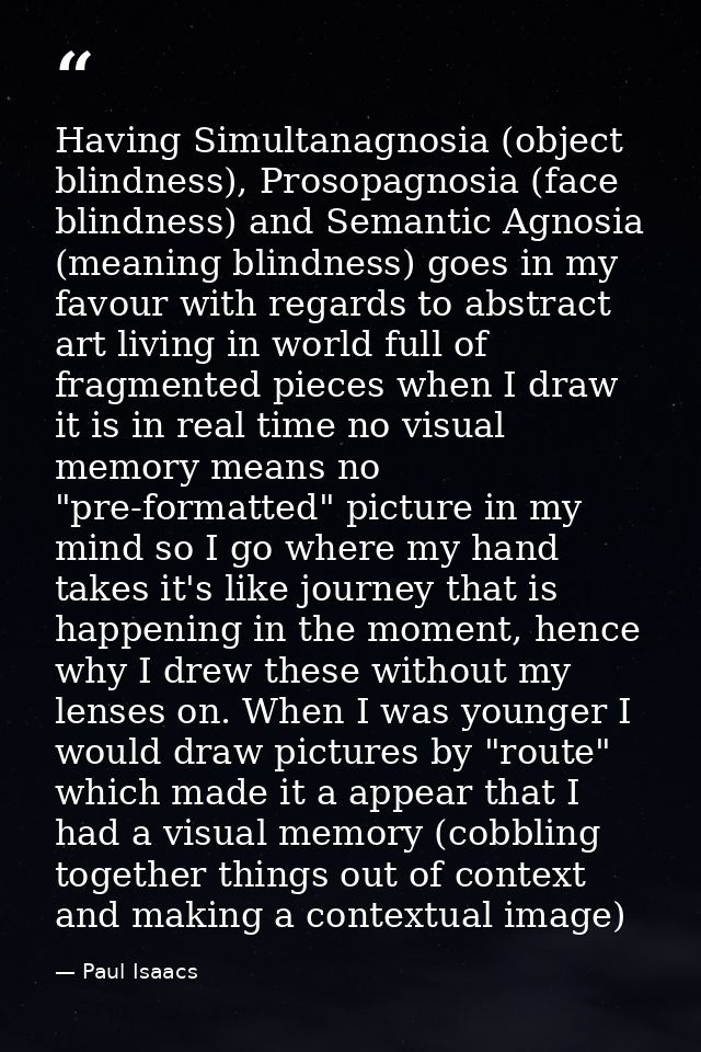 Having Simultanagnosia (object blindness), Prosopagnosia (face blindness) and Semantic Agnosia (meaning blindness) goes  — Paul Isaacs