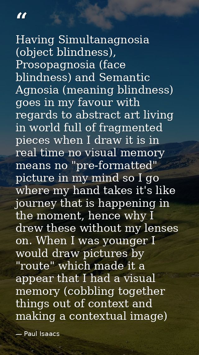 Having Simultanagnosia (object blindness), Prosopagnosia (face blindness) and Semantic Agnosia (meaning blindness) goes  — Paul Isaacs