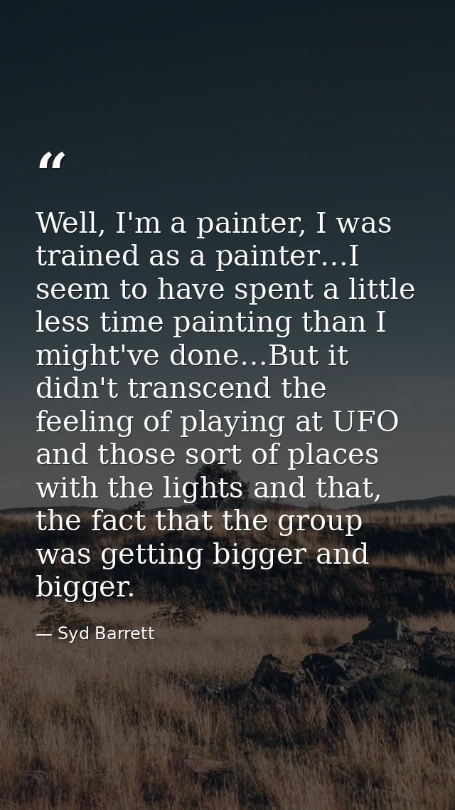 Well, I'm a painter, I was trained as a painter…I seem to have spent a little less time painting than I might've done…Bu — Syd Barrett