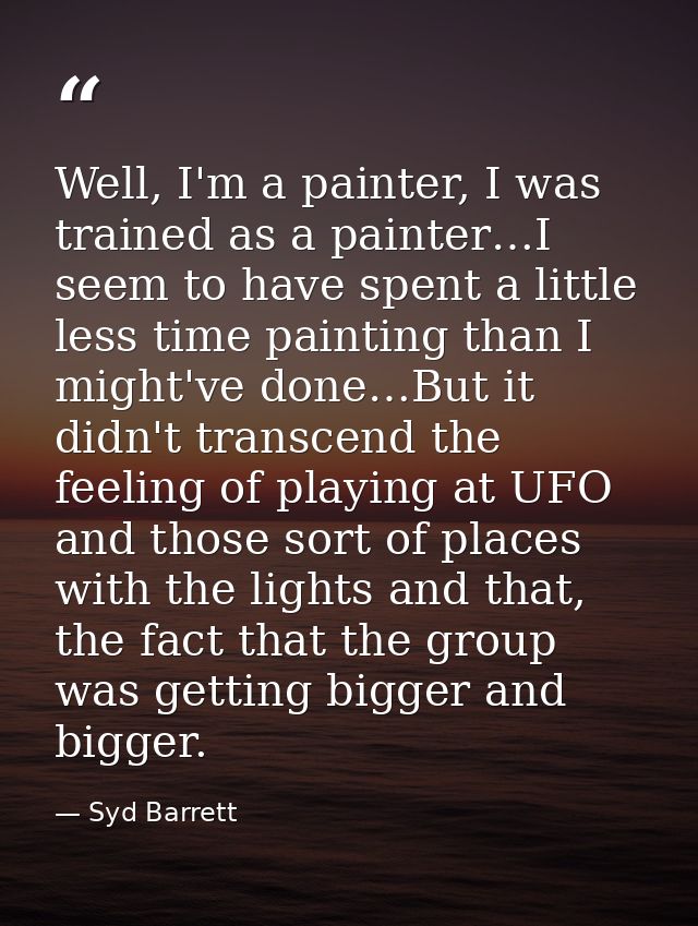 Well, I'm a painter, I was trained as a painter…I seem to have spent a little less time painting than I might've done…Bu — Syd Barrett