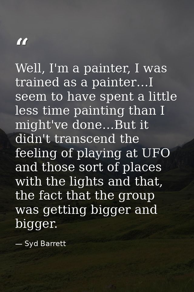 Well, I'm a painter, I was trained as a painter…I seem to have spent a little less time painting than I might've done…Bu — Syd Barrett