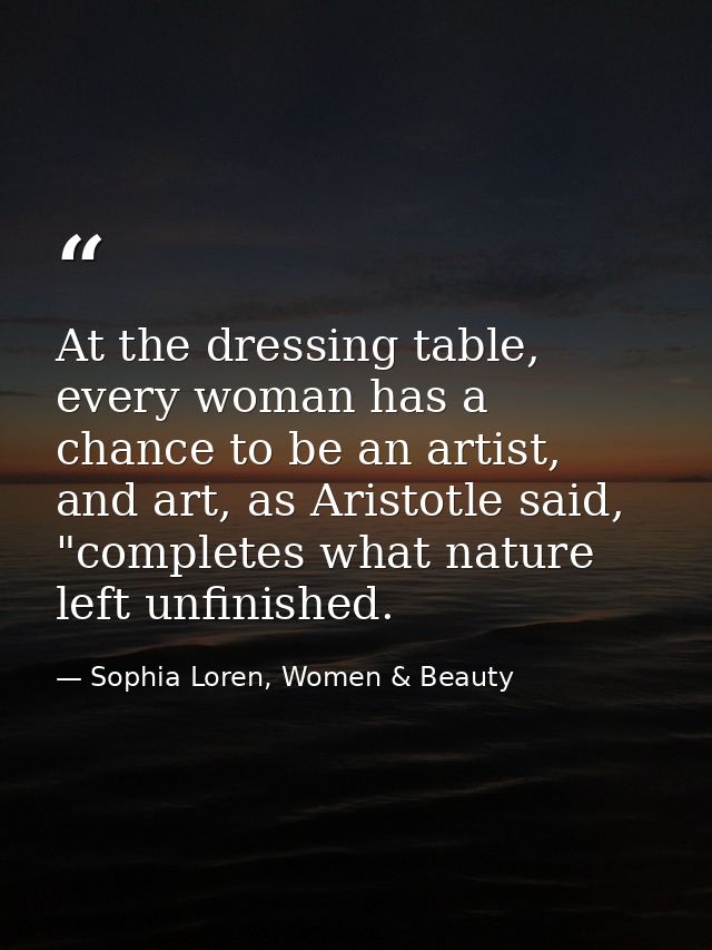 At the dressing table, every woman has a chance to be an artist, and art, as Aristotle said, "completes what nature left — Sophia Loren, Women & Beauty