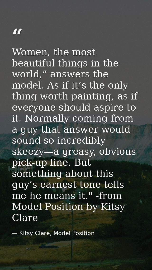 Women, the most beautiful things in the world,” answers the model. As if it’s the only thing worth painting, as if every — Kitsy Clare, Model Position