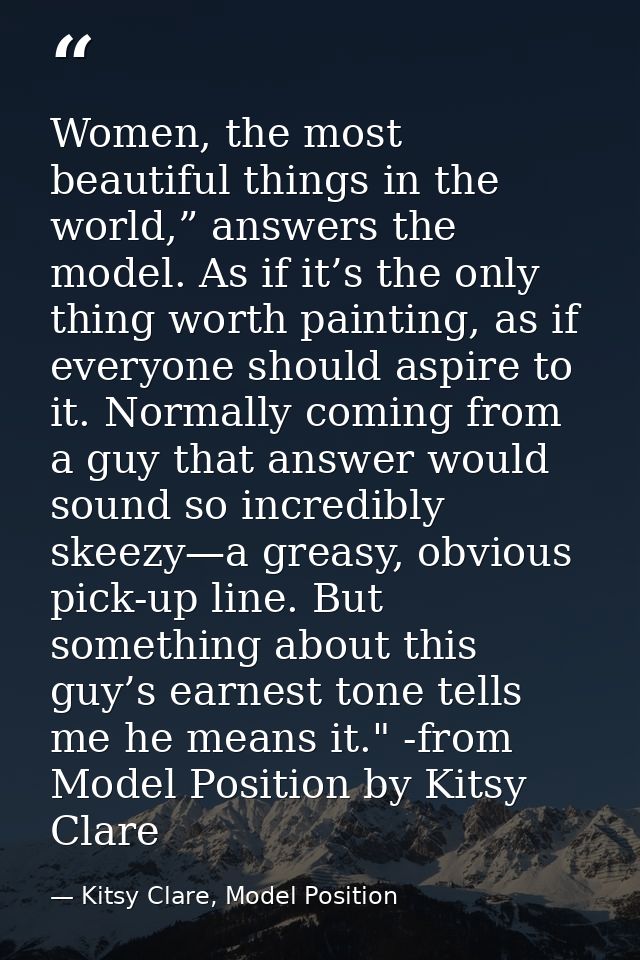 Women, the most beautiful things in the world,” answers the model. As if it’s the only thing worth painting, as if every — Kitsy Clare, Model Position