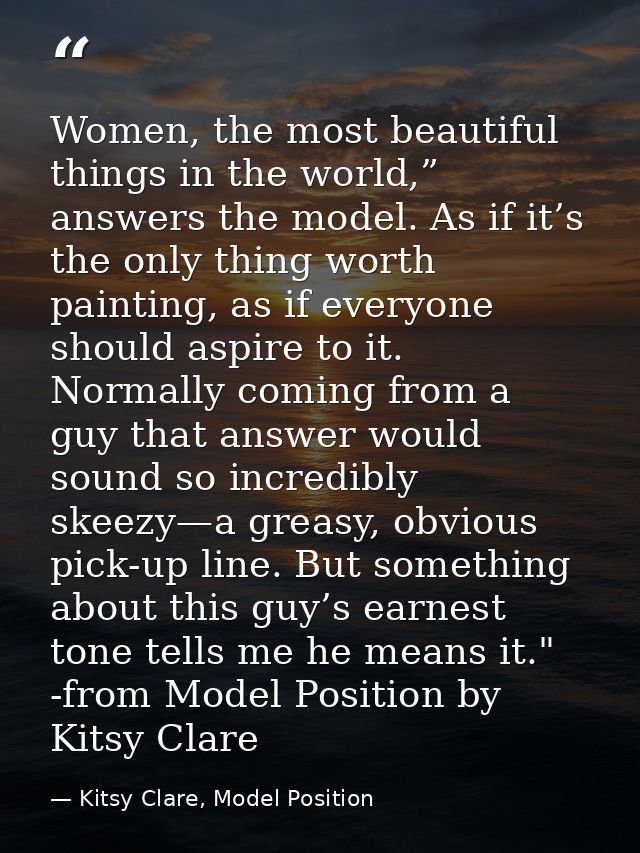 Women, the most beautiful things in the world,” answers the model. As if it’s the only thing worth painting, as if every — Kitsy Clare, Model Position