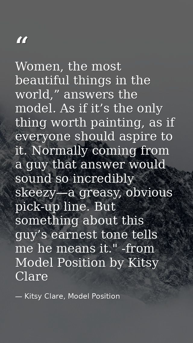 Women, the most beautiful things in the world,” answers the model. As if it’s the only thing worth painting, as if every — Kitsy Clare, Model Position