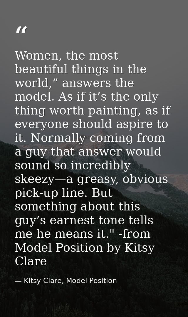 Women, the most beautiful things in the world,” answers the model. As if it’s the only thing worth painting, as if every — Kitsy Clare, Model Position