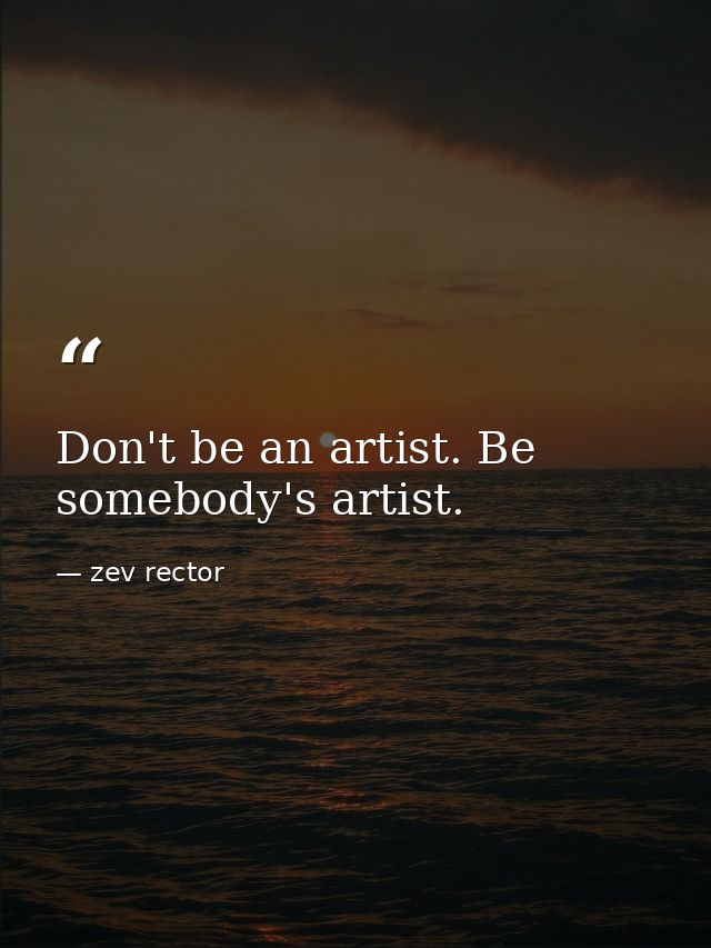 Don't be an artist. Be somebody's artist. — zev rector