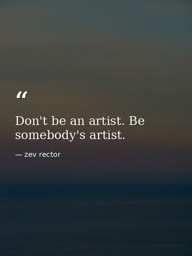 Don't be an artist. Be somebody's artist. — zev rector