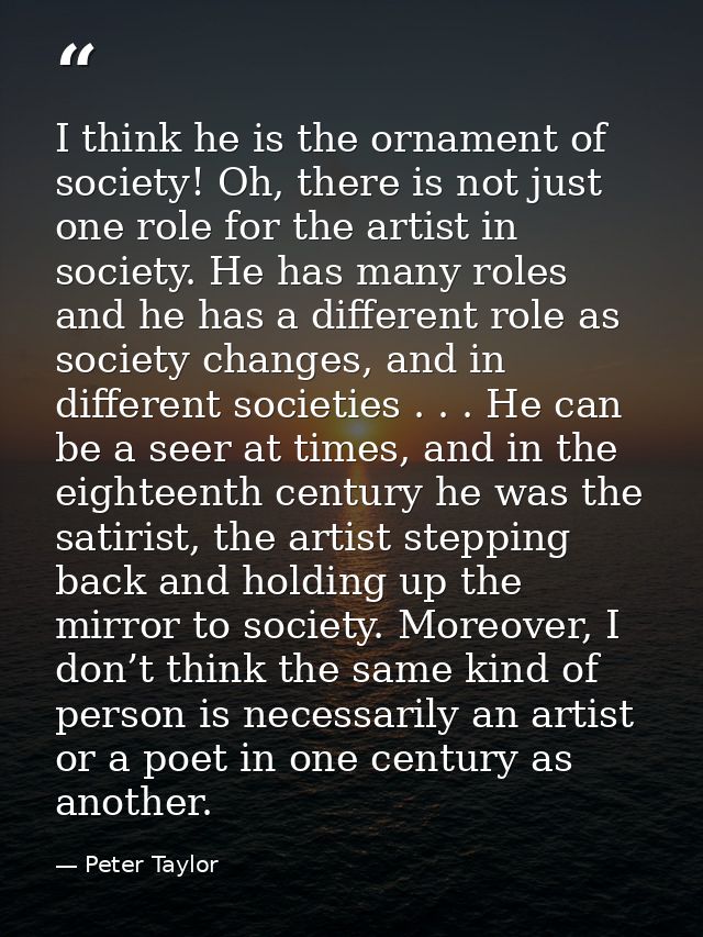 I think he is the ornament of society! Oh, there is not just one role for the artist in society. He has many roles and h — Peter Taylor
