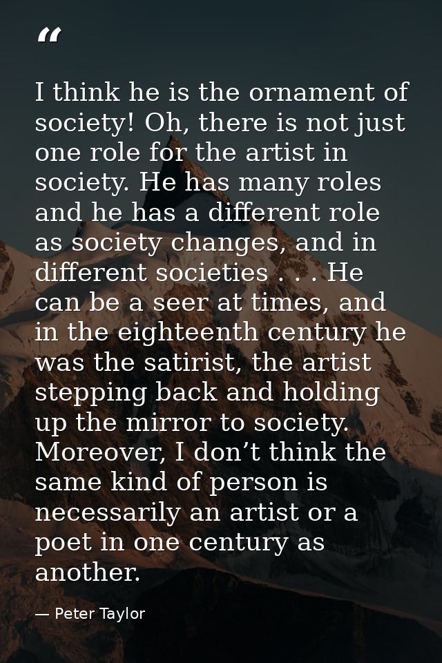 I think he is the ornament of society! Oh, there is not just one role for the artist in society. He has many roles and h — Peter Taylor
