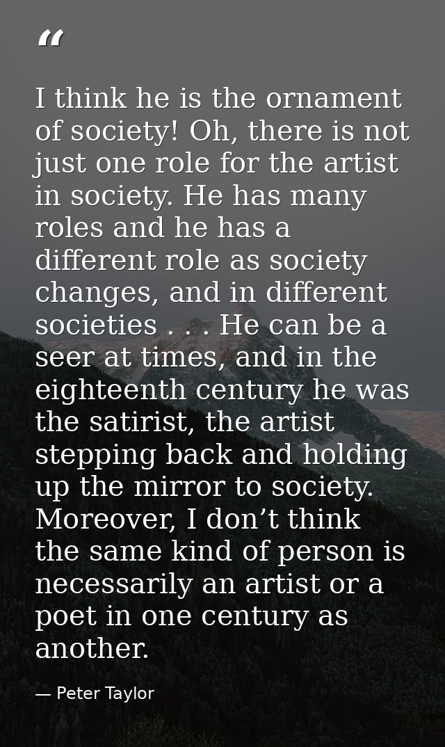I think he is the ornament of society! Oh, there is not just one role for the artist in society. He has many roles and h — Peter Taylor