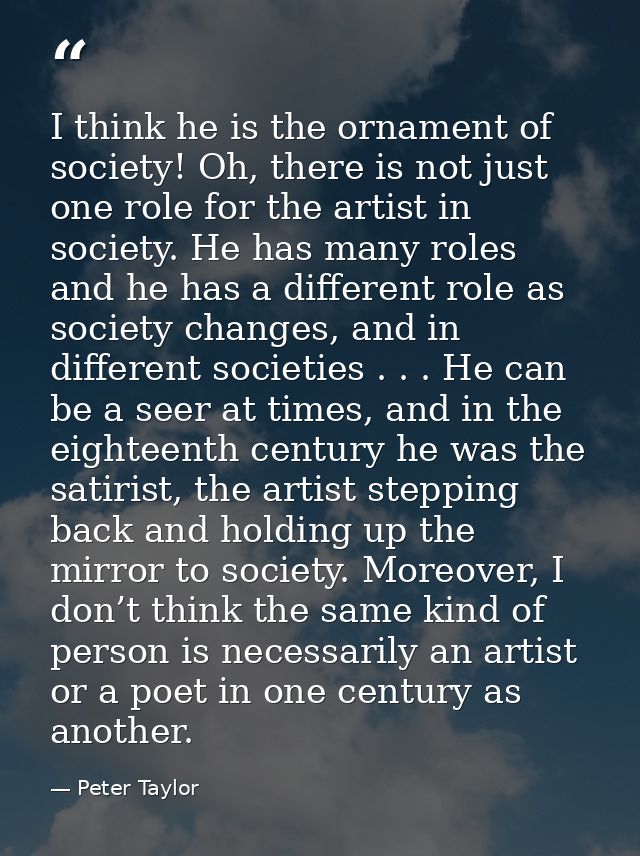 I think he is the ornament of society! Oh, there is not just one role for the artist in society. He has many roles and h — Peter Taylor