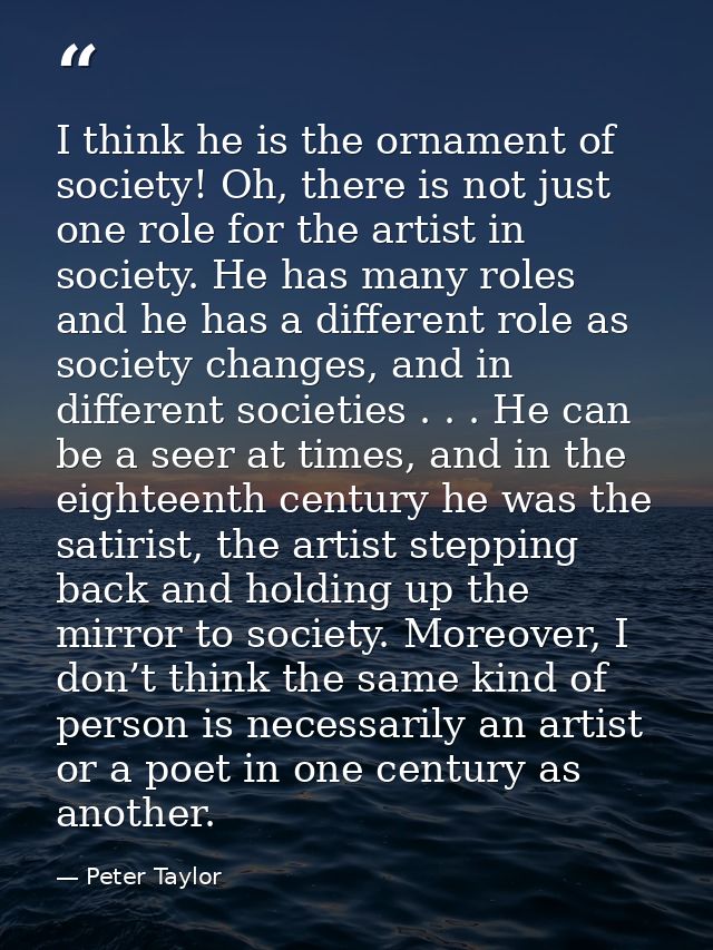I think he is the ornament of society! Oh, there is not just one role for the artist in society. He has many roles and h — Peter Taylor