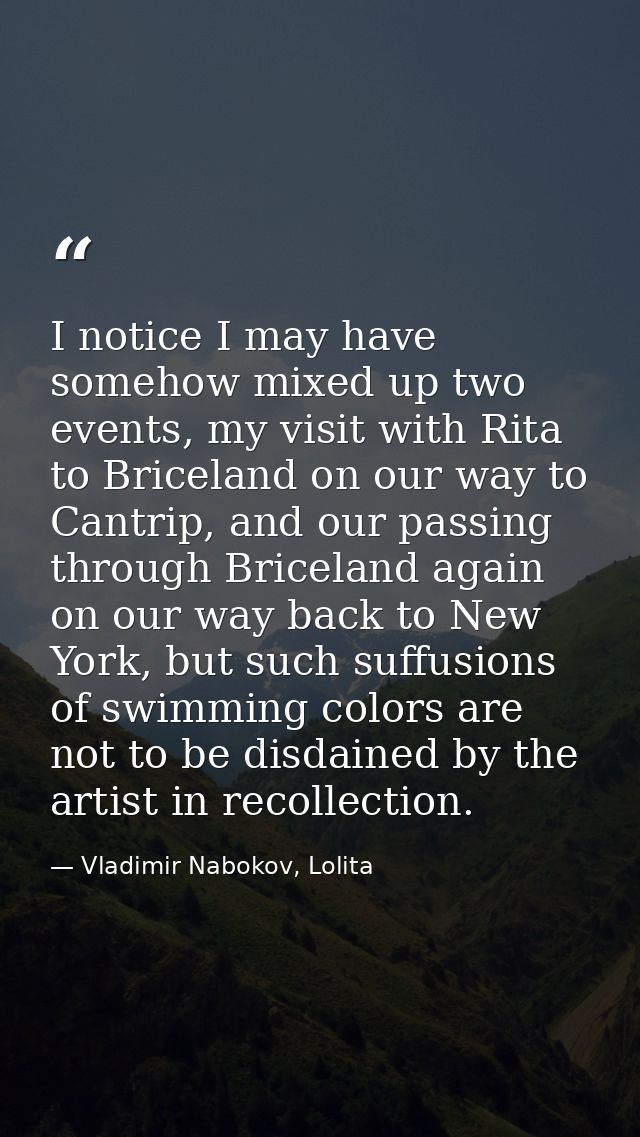 I notice I may have somehow mixed up two events, my visit with Rita to Briceland on our way to Cantrip, and our passing  — Vladimir Nabokov, Lolita