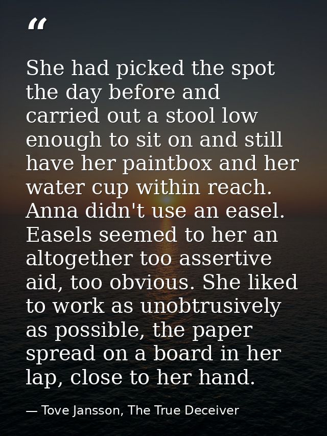 She had picked the spot the day before and carried out a stool low enough to sit on and still have her paintbox and her  — Tove Jansson, The True Deceiver