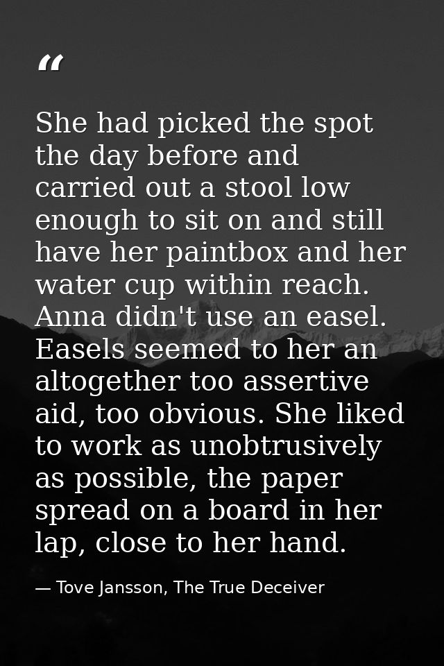 She had picked the spot the day before and carried out a stool low enough to sit on and still have her paintbox and her  — Tove Jansson, The True Deceiver