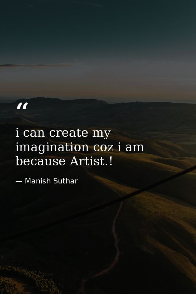 i can create my imagination coz i am because Artist.! — Manish Suthar