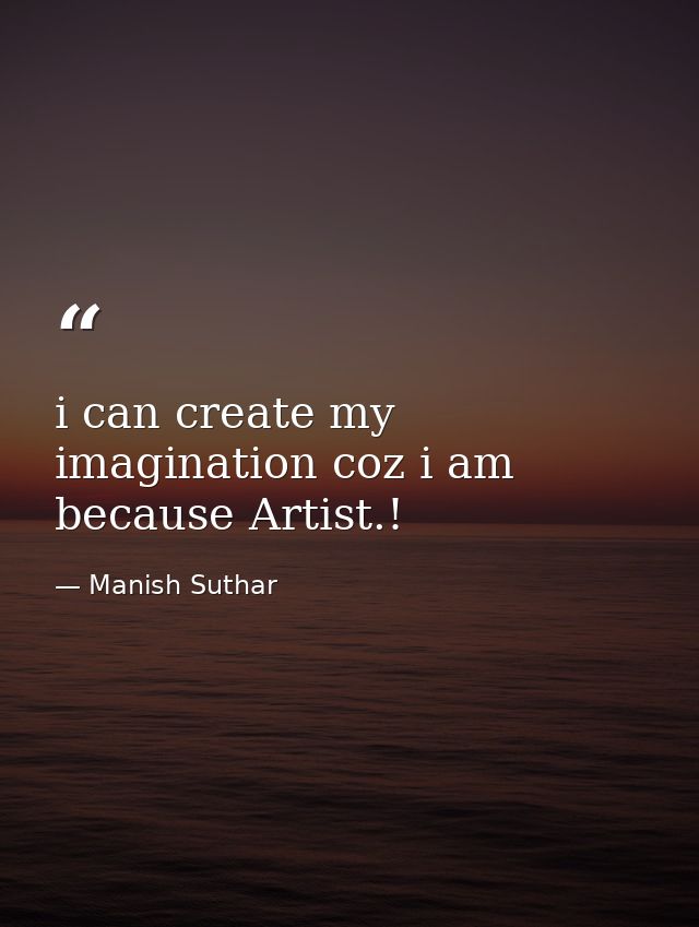 i can create my imagination coz i am because Artist.! — Manish Suthar