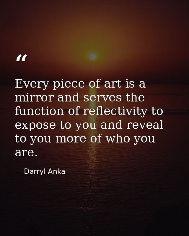 Every piece of art is a mirror and serves the function of reflectivity to expose to you and reveal to you more of who yo — Darryl Anka