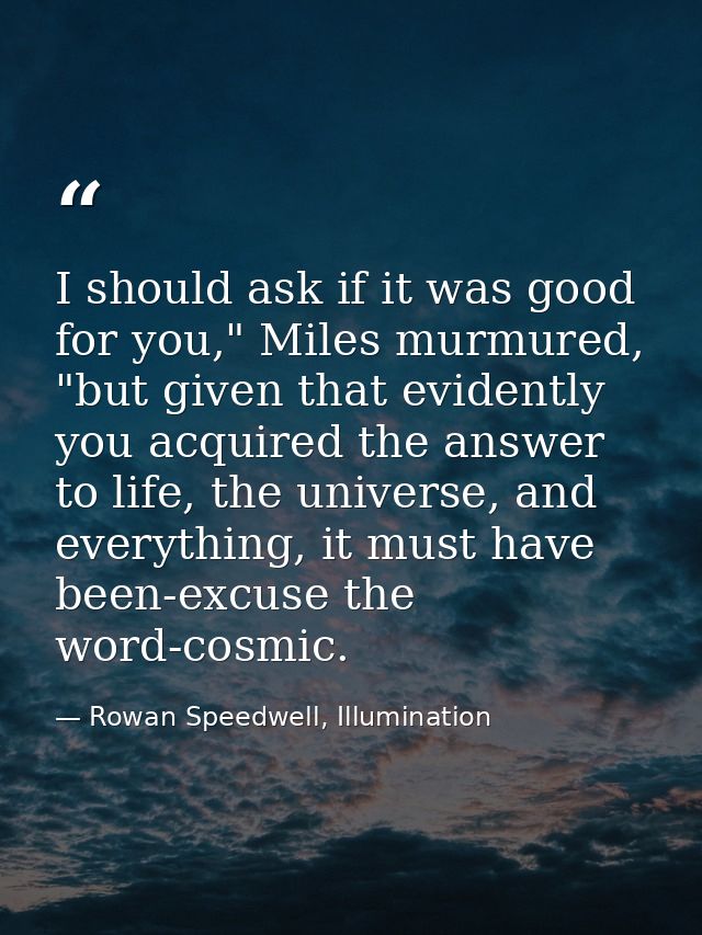 I should ask if it was good for you," Miles murmured, "but given that evidently you acquired the answer to life, the uni — Rowan Speedwell, Illumination