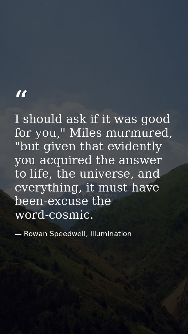 I should ask if it was good for you," Miles murmured, "but given that evidently you acquired the answer to life, the uni — Rowan Speedwell, Illumination