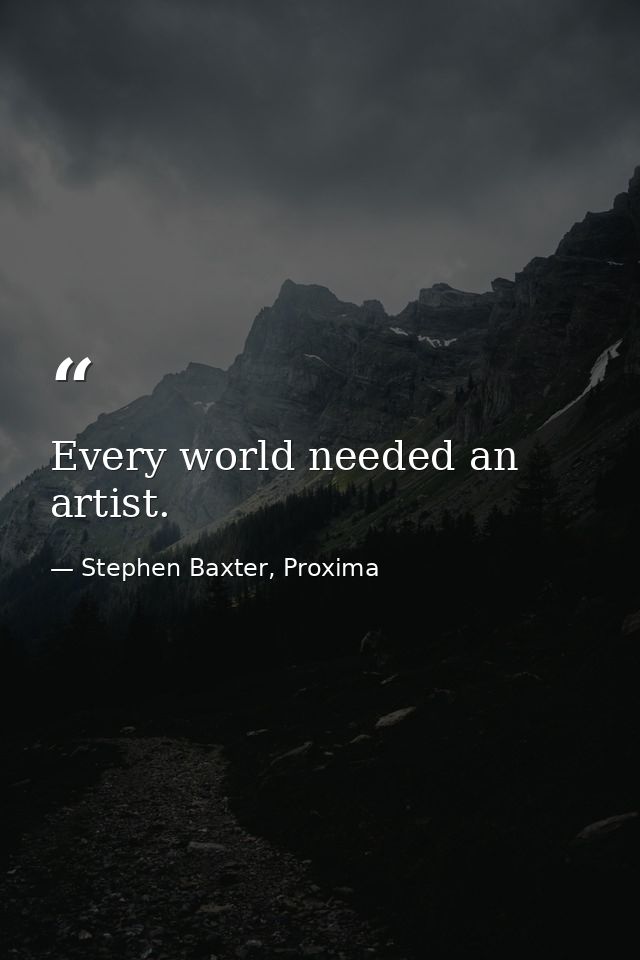 Every world needed an artist. — Stephen Baxter, Proxima