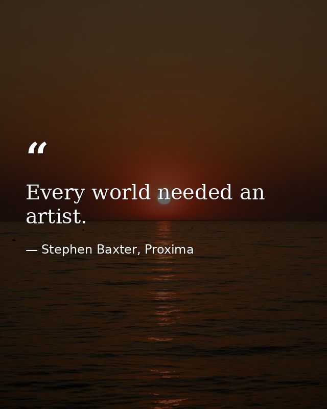 Every world needed an artist. — Stephen Baxter, Proxima